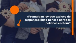 ley que excluye de responsabilidad penal a partidos políticos en Perú